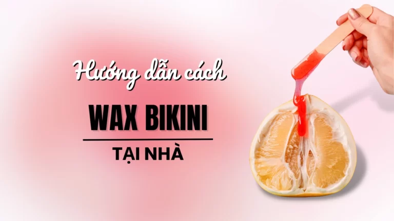 Hướng dẫn cách wax bikini tại nhà đúng nhất